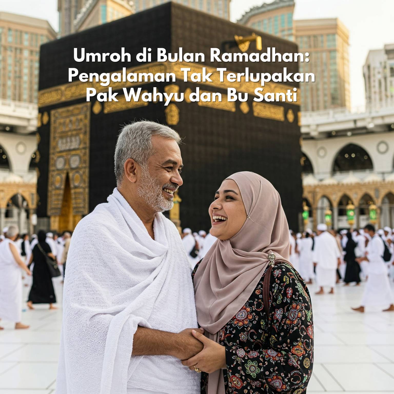 Umroh di Bulan Ramadhan: Pengalaman Tak Terlupakan Pak Wahyu dan Bu Santi