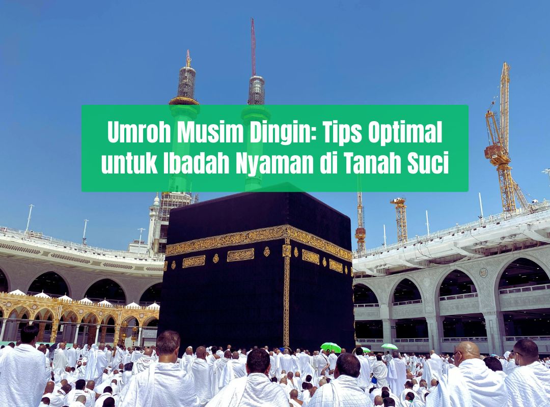 Umroh Musim Dingin: Tips Optimal untuk Ibadah Nyaman di Tanah Suci